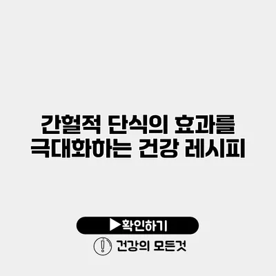간헐적 단식의 효과를 극대화하는 건강 레시피
