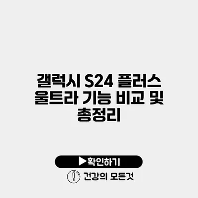 갤럭시 S24 플러스 울트라 기능 비교 및 총정리