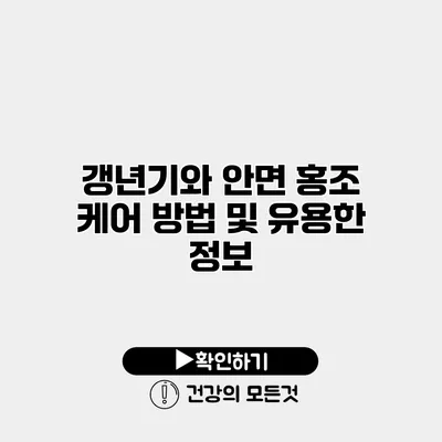 갱년기와 안면 홍조 케어 방법 및 유용한 정보