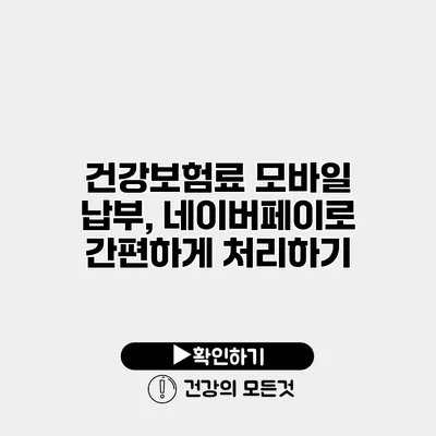 건강보험료 모바일 납부, 네이버페이로 간편하게 처리하기