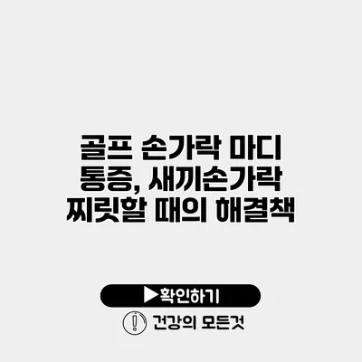 골프 손가락 마디 통증, 새끼손가락 찌릿할 때의 해결책