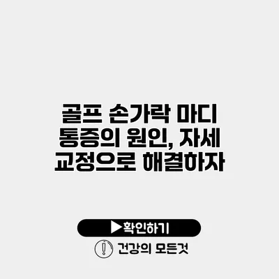 골프 손가락 마디 통증의 원인, 자세 교정으로 해결하자