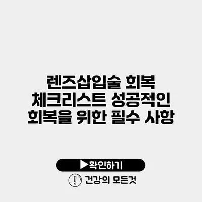 렌즈삽입술 회복 체크리스트 성공적인 회복을 위한 필수 사항