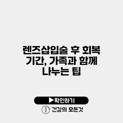 렌즈삽입술 후 회복 기간, 가족과 함께 나누는 팁