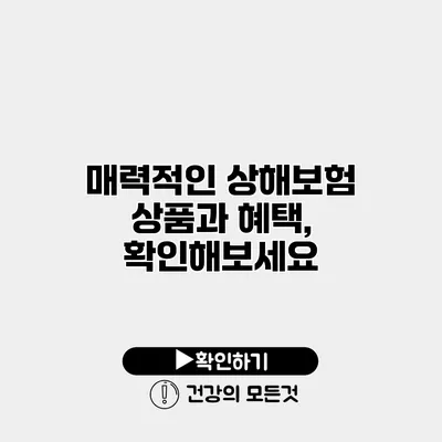 매력적인 상해보험 상품과 혜택, 확인해보세요