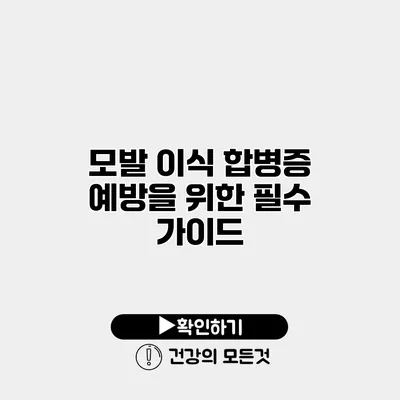 모발 이식 합병증 예방을 위한 필수 가이드