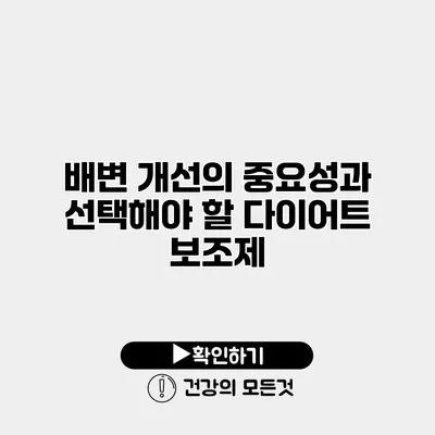 배변 개선의 중요성과 선택해야 할 다이어트 보조제