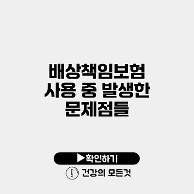 배상책임보험 사용 중 발생한 문제점들
