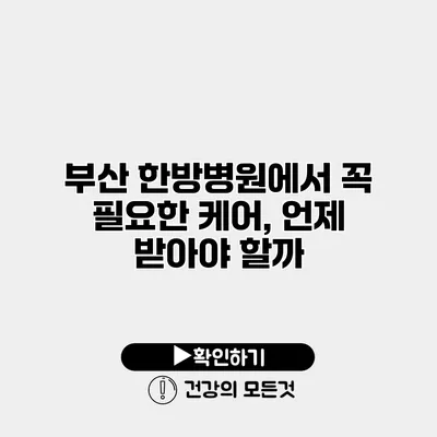 부산 한방병원에서 꼭 필요한 케어, 언제 받아야 할까?