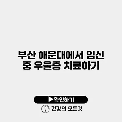부산 해운대에서 임신 중 우울증 치료하기