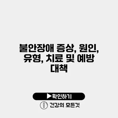 불안장애 증상, 원인, 유형, 치료 및 예방 대책
