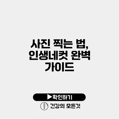 사진 찍는 법, 인생네컷 완벽 가이드