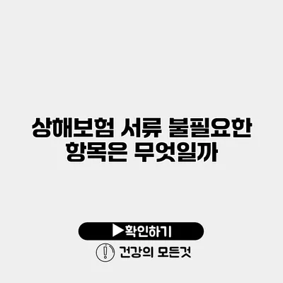 상해보험 서류 불필요한 항목은 무엇일까?