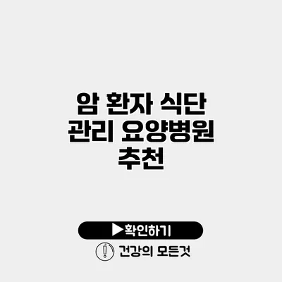 암 환자 식단 관리 요양병원 추천