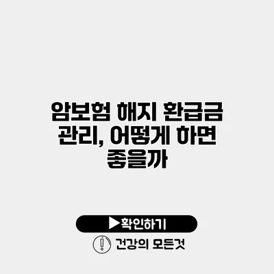암보험 해지 환급금 관리, 어떻게 하면 좋을까?