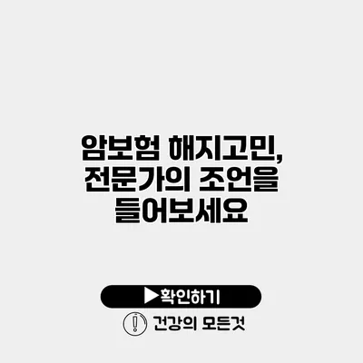 암보험 해지고민, 전문가의 조언을 들어보세요
