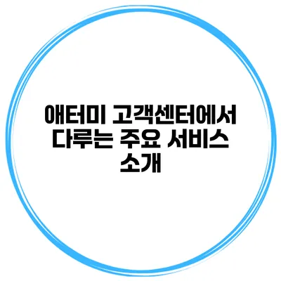 애터미 고객센터에서 다루는 주요 서비스 소개