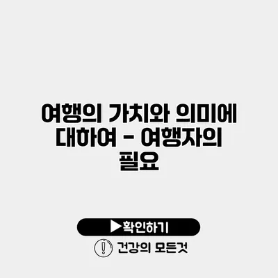 여행의 가치와 의미에 대하여 - 여행자의 필요