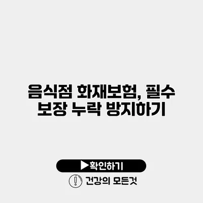 음식점 화재보험, 필수 보장 누락 방지하기