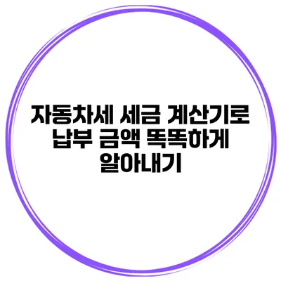 자동차세 세금 계산기로 납부 금액 똑똑하게 알아내기