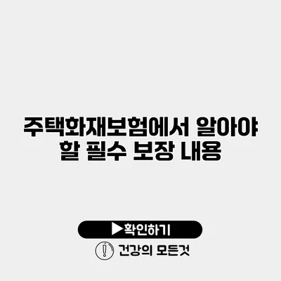 주택화재보험에서 알아야 할 필수 보장 내용