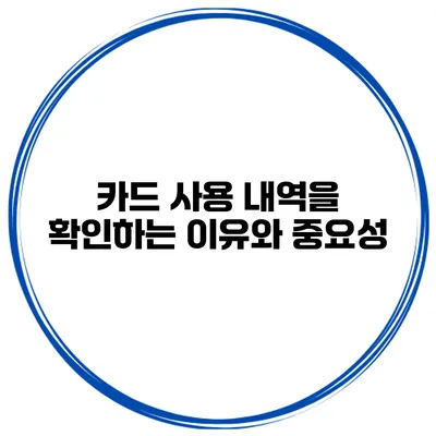 카드 사용 내역을 확인하는 이유와 중요성