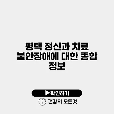 평택 정신과 치료 불안장애에 대한 종합 정보