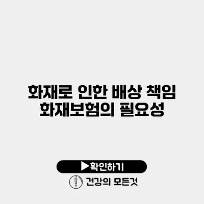 화재로 인한 배상 책임 화재보험의 필요성