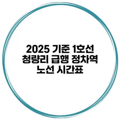 2025 기준 1호선 청량리 급행 정차역 노선 시간표