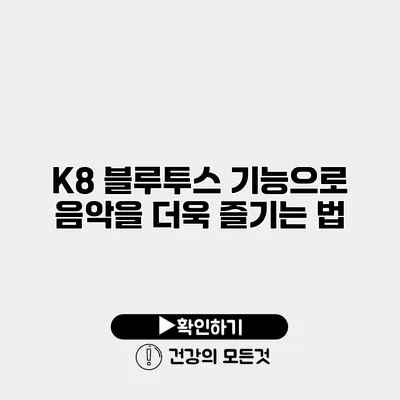 K8 블루투스 기능으로 음악을 더욱 즐기는 법