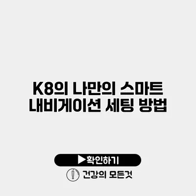 K8의 나만의 스마트 내비게이션 세팅 방법