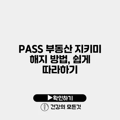 PASS 부동산 지키미 해지 방법, 쉽게 따라하기