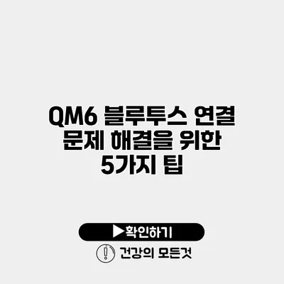 QM6 블루투스 연결 문제 해결을 위한 5가지 팁
