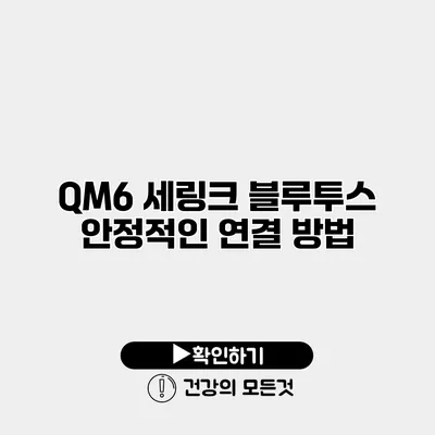 QM6 세링크 블루투스 안정적인 연결 방법