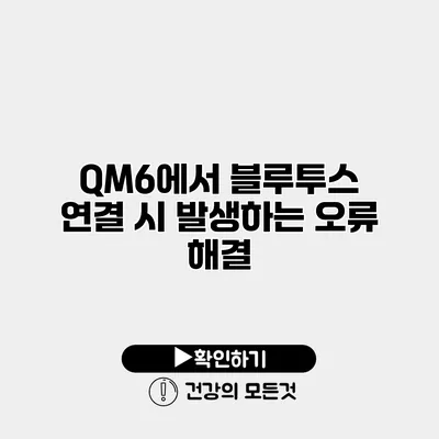 QM6에서 블루투스 연결 시 발생하는 오류 해결