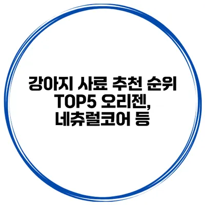 강아지 사료 추천 순위 TOP5 오리젠, 네츄럴코어 등