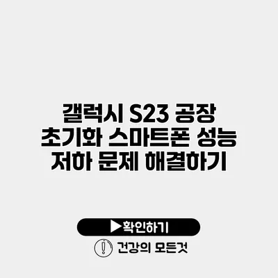 갤럭시 S23 공장 초기화 스마트폰 성능 저하 문제 해결하기