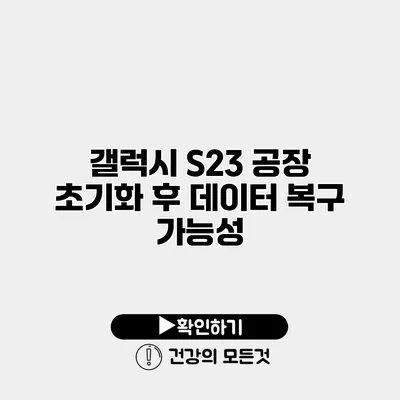 갤럭시 S23 공장 초기화 후 데이터 복구 가능성?