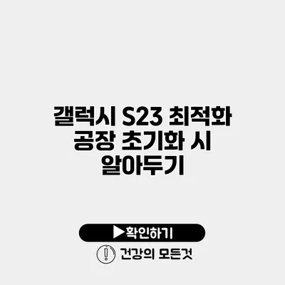 갤럭시 S23 최적화 공장 초기화 시 알아두기