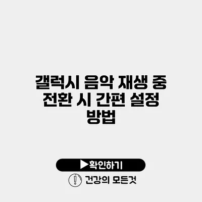 갤럭시 음악 재생 중 전환 시 간편 설정 방법