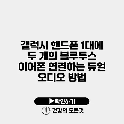 갤럭시 핸드폰 1대에 두 개의 블루투스 이어폰 연결하는 듀얼 오디오 방법