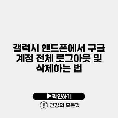 갤럭시 핸드폰에서 구글 계정 전체 로그아웃 및 삭제하는 법