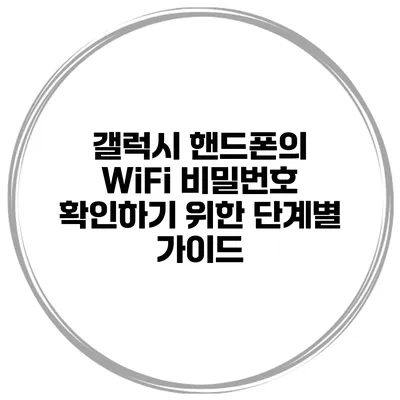갤럭시 핸드폰의 WiFi 비밀번호 확인하기 위한 단계별 가이드