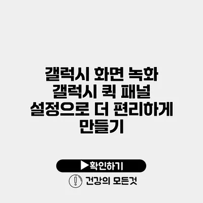 갤럭시 화면 녹화 갤럭시 퀵 패널 설정으로 더 편리하게 만들기