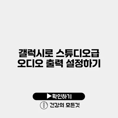 갤럭시로 스튜디오급 오디오 출력 설정하기
