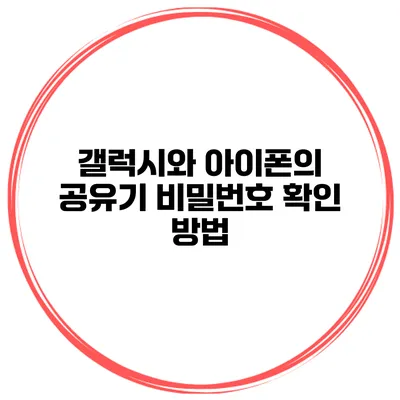 갤럭시와 아이폰의 공유기 비밀번호 확인 방법