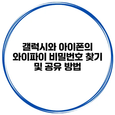 갤럭시와 아이폰의 와이파이 비밀번호 찾기 및 공유 방법