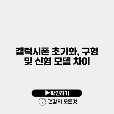 갤럭시폰 초기화, 구형 및 신형 모델 차이