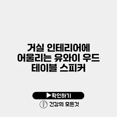 거실 인테리어에 어울리는 유와이 우드 테이블 스피커