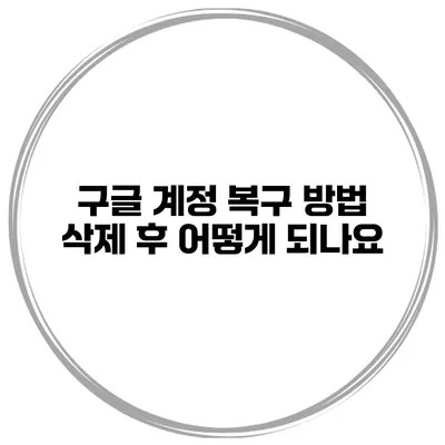 구글 계정 복구 방법 삭제 후 어떻게 되나요?